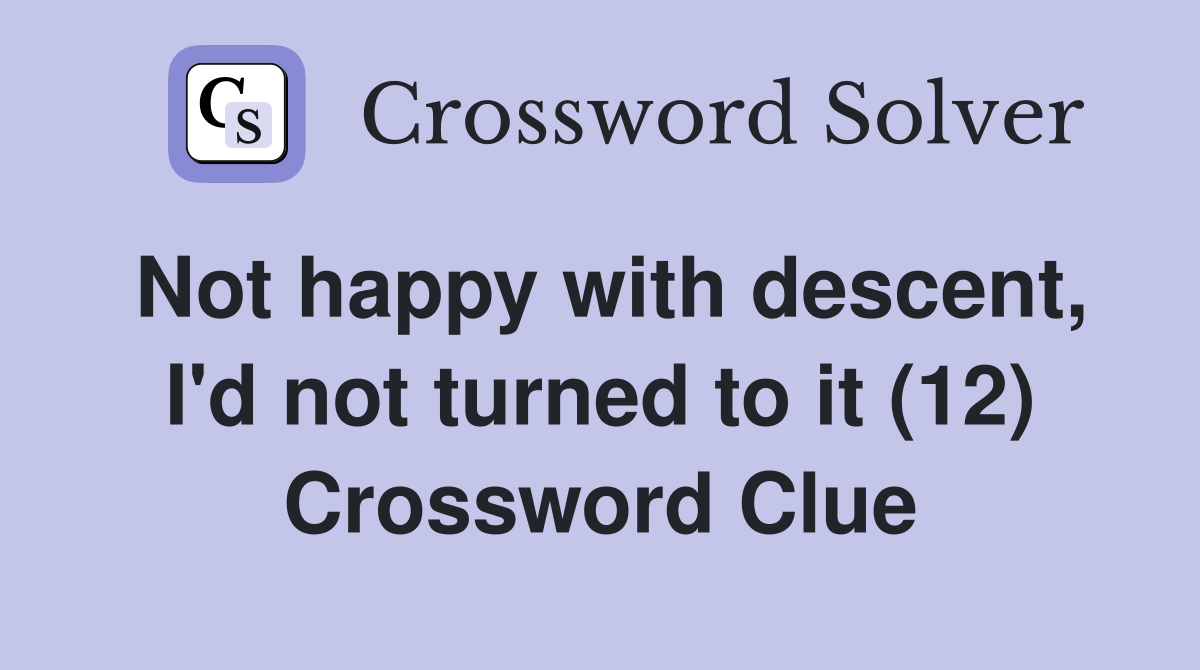 Not happy with descent, I'd not turned to it (12) Crossword Clue