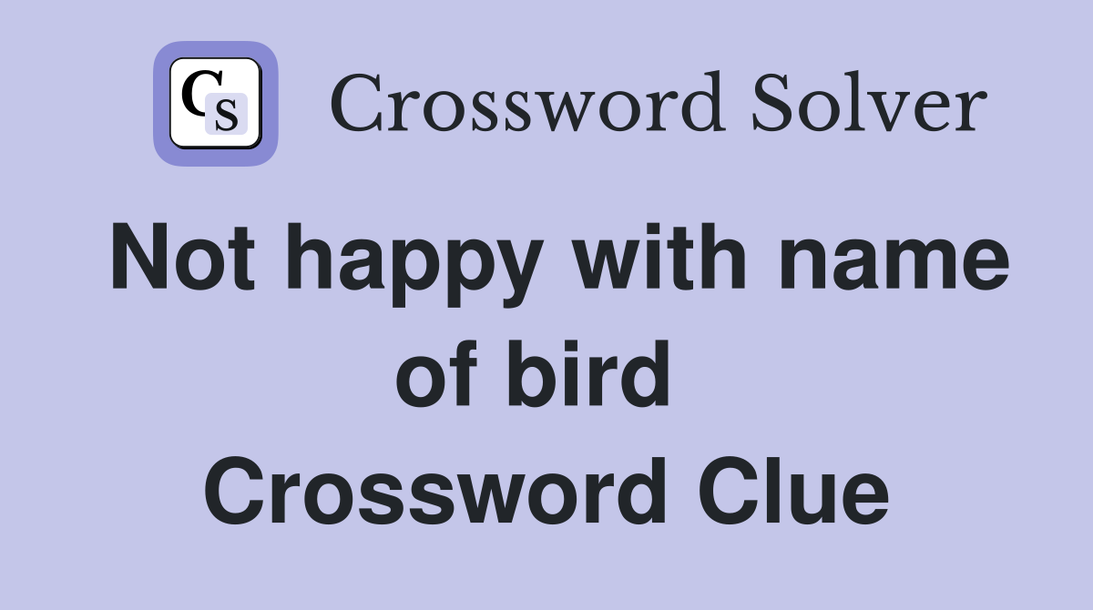 Not happy with name of bird  Crossword Clue
