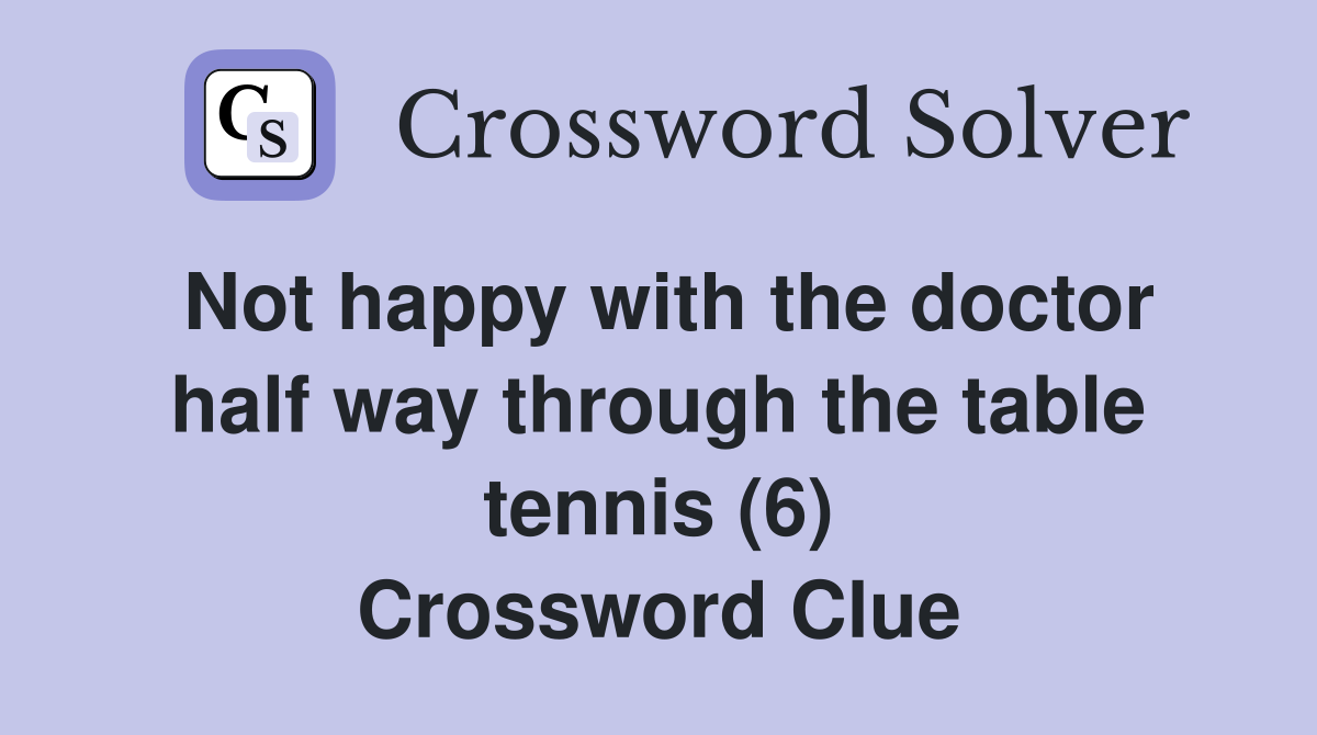 Not happy with the doctor half way through the table tennis (6) Crossword Clue
