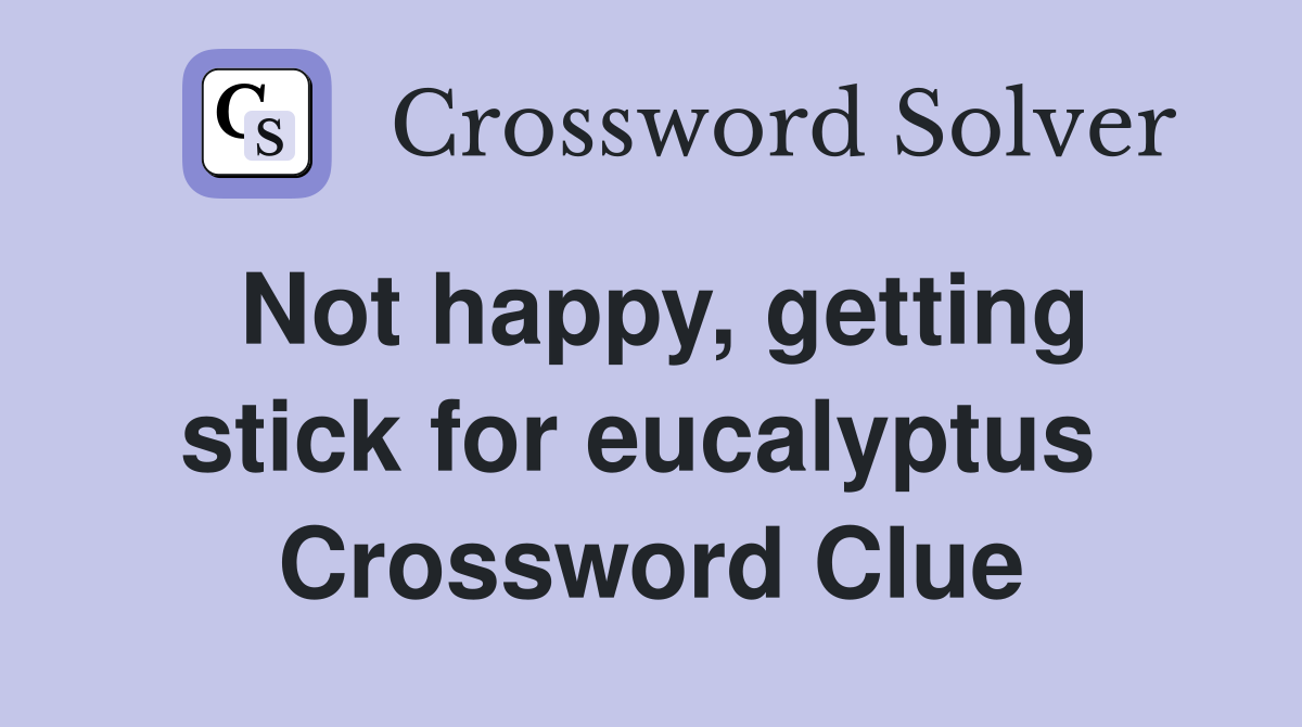 Not happy, getting stick for eucalyptus  Crossword Clue