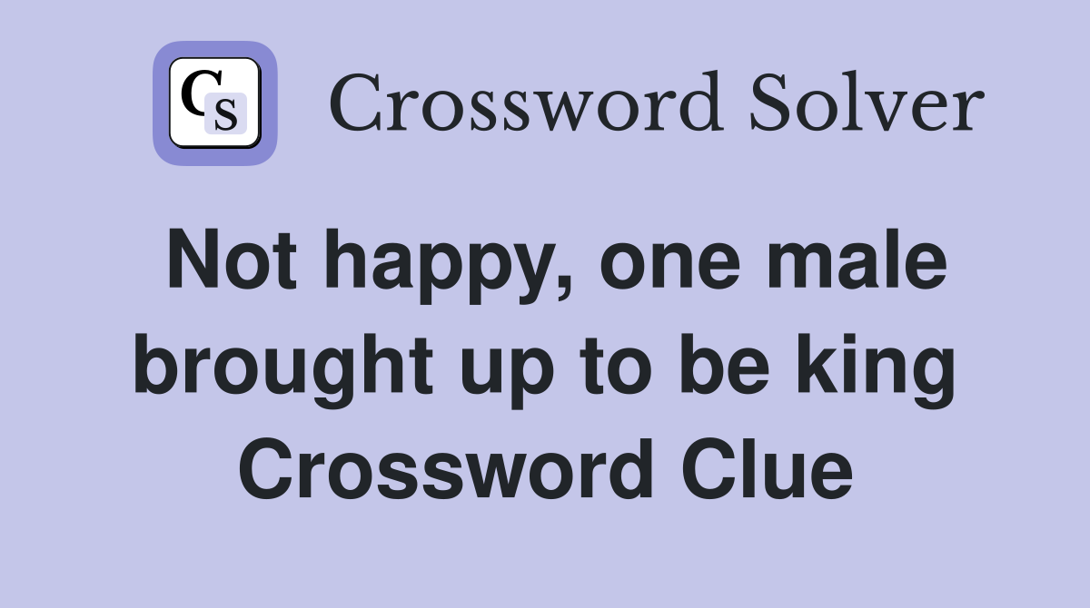 Not happy, one male brought up to be king Crossword Clue
