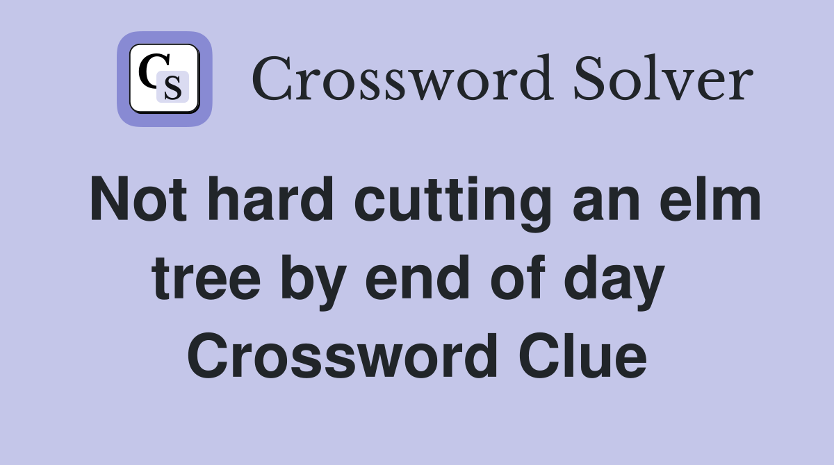 Not hard cutting an elm tree by end of day  Crossword Clue