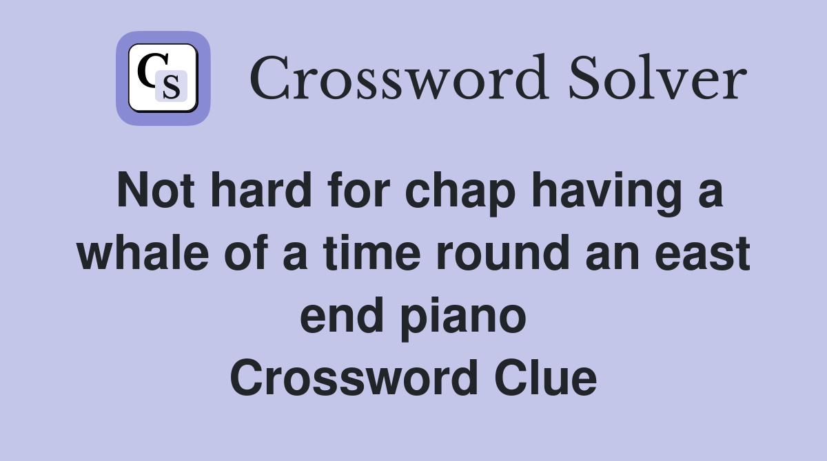 Not hard for chap having a whale of a time round an east end piano Crossword Clue