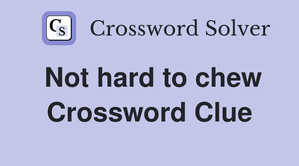 Not hard to chew Crossword Clue