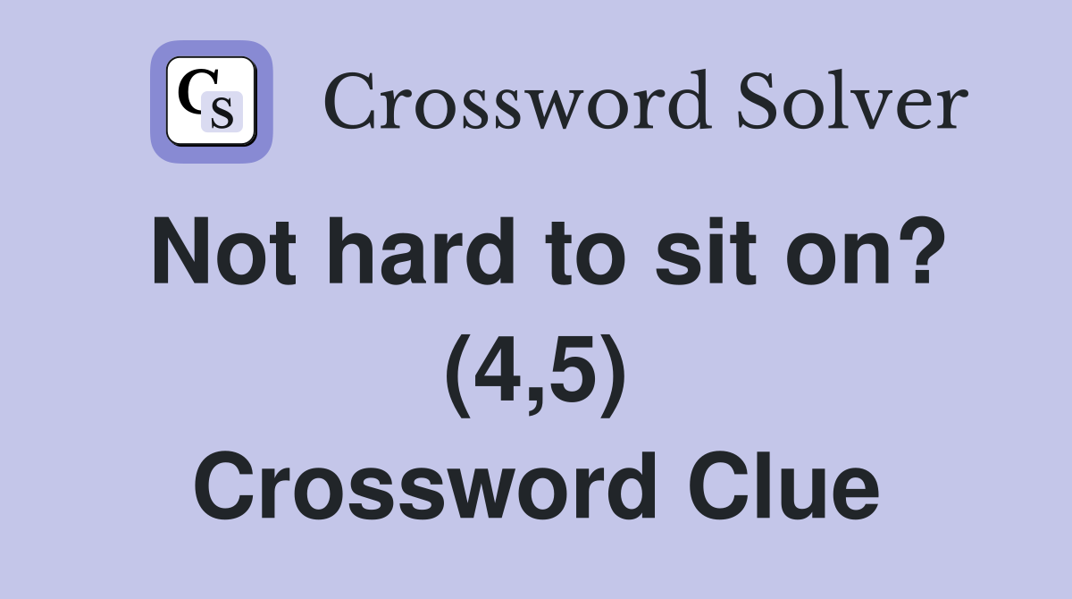 Not hard to sit on? (4,5) Crossword Clue
