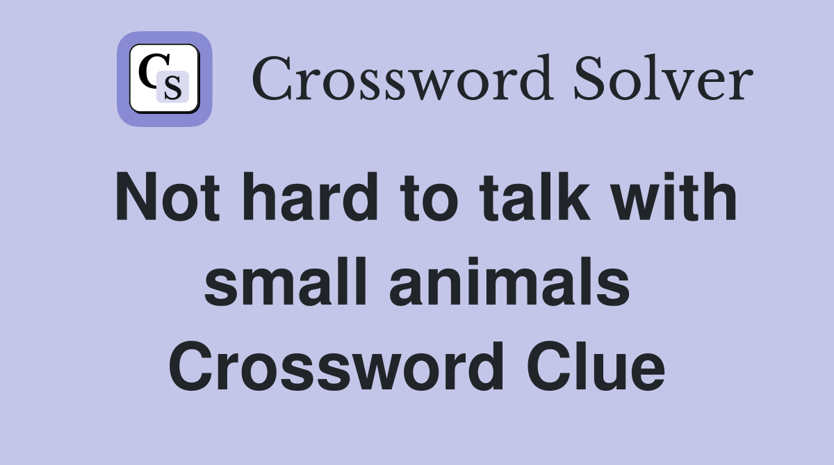 Not hard to talk with small animals Crossword Clue