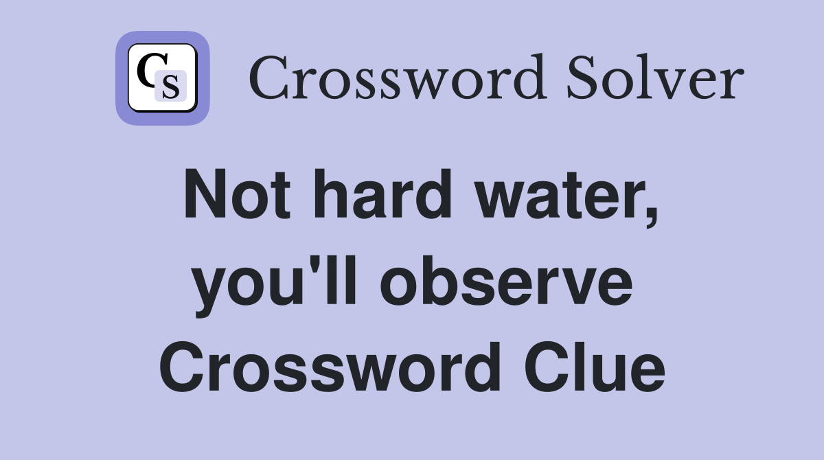 Not hard water, you'll observe Crossword Clue