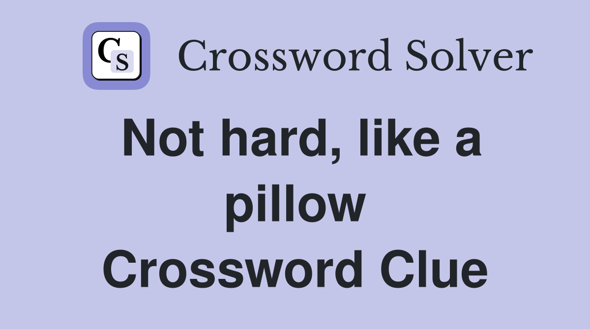 Not hard, like a pillow Crossword Clue