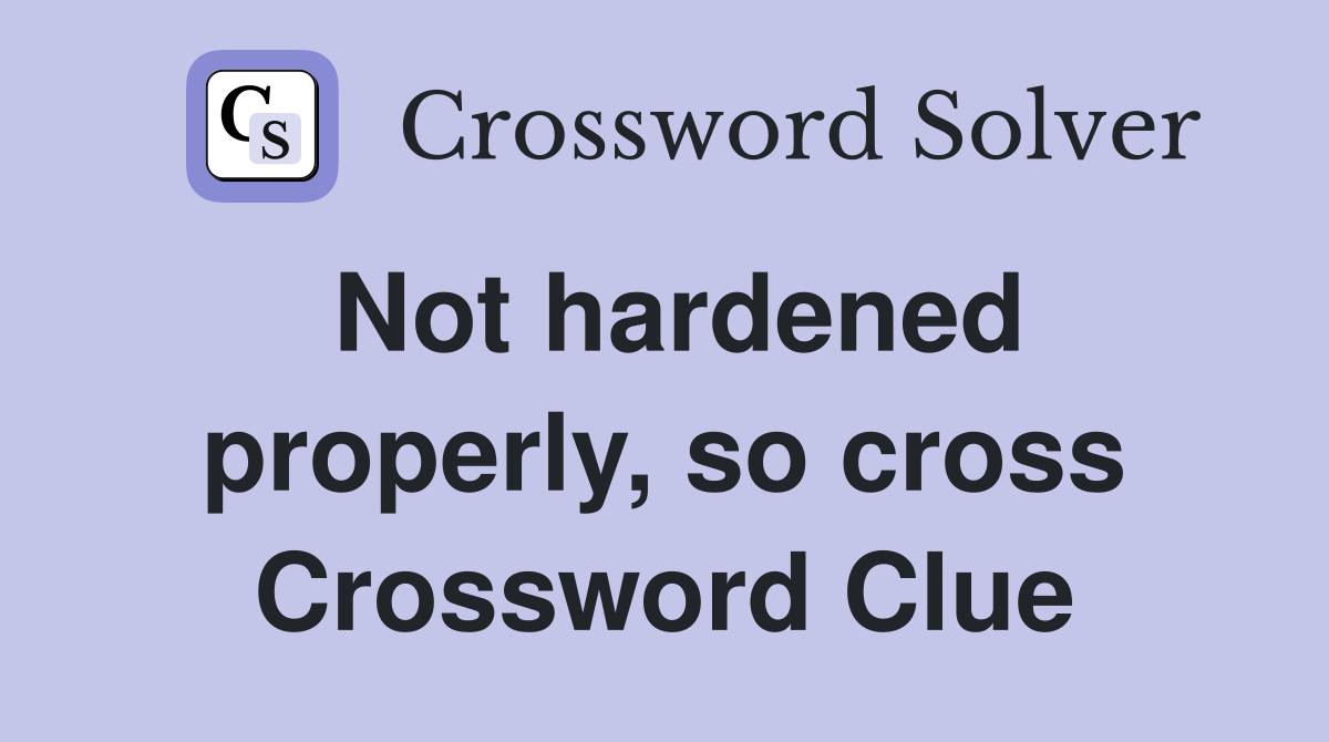 Not hardened properly, so cross Crossword Clue