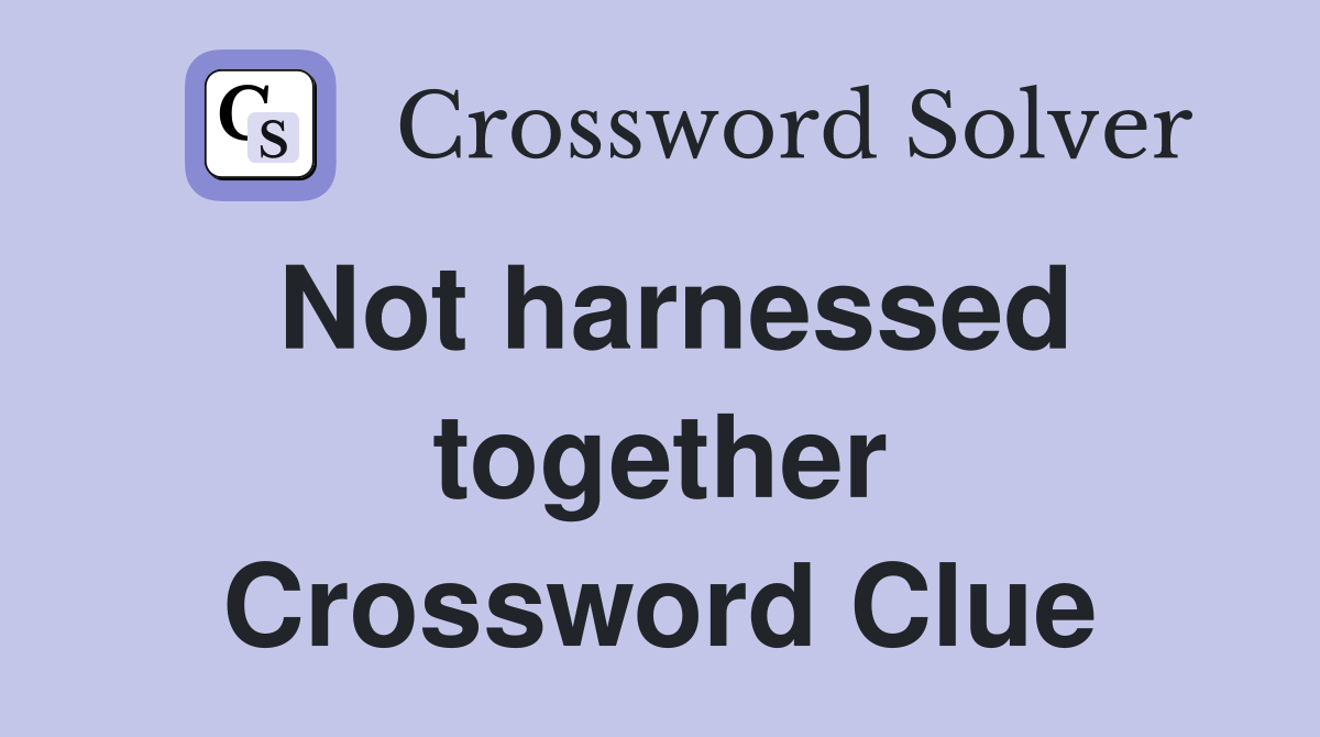 Not harnessed together Crossword Clue
