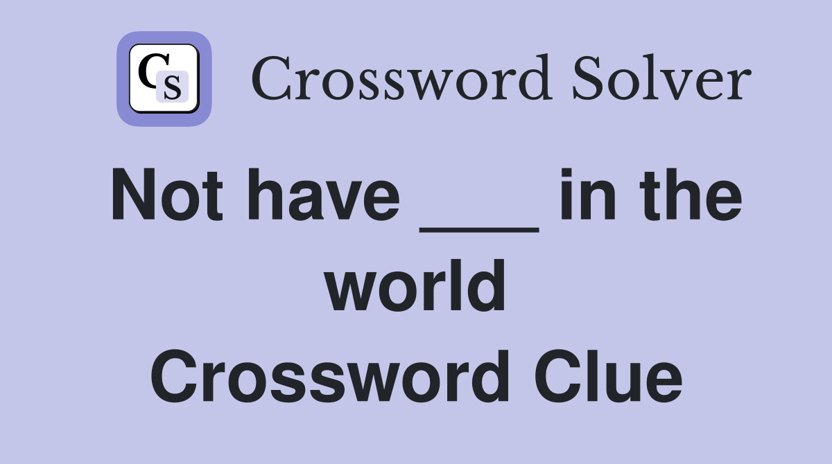 Not have ___ in the world Crossword Clue