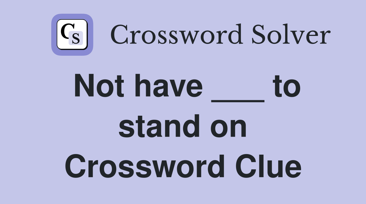 Not have ___ to stand on Crossword Clue
