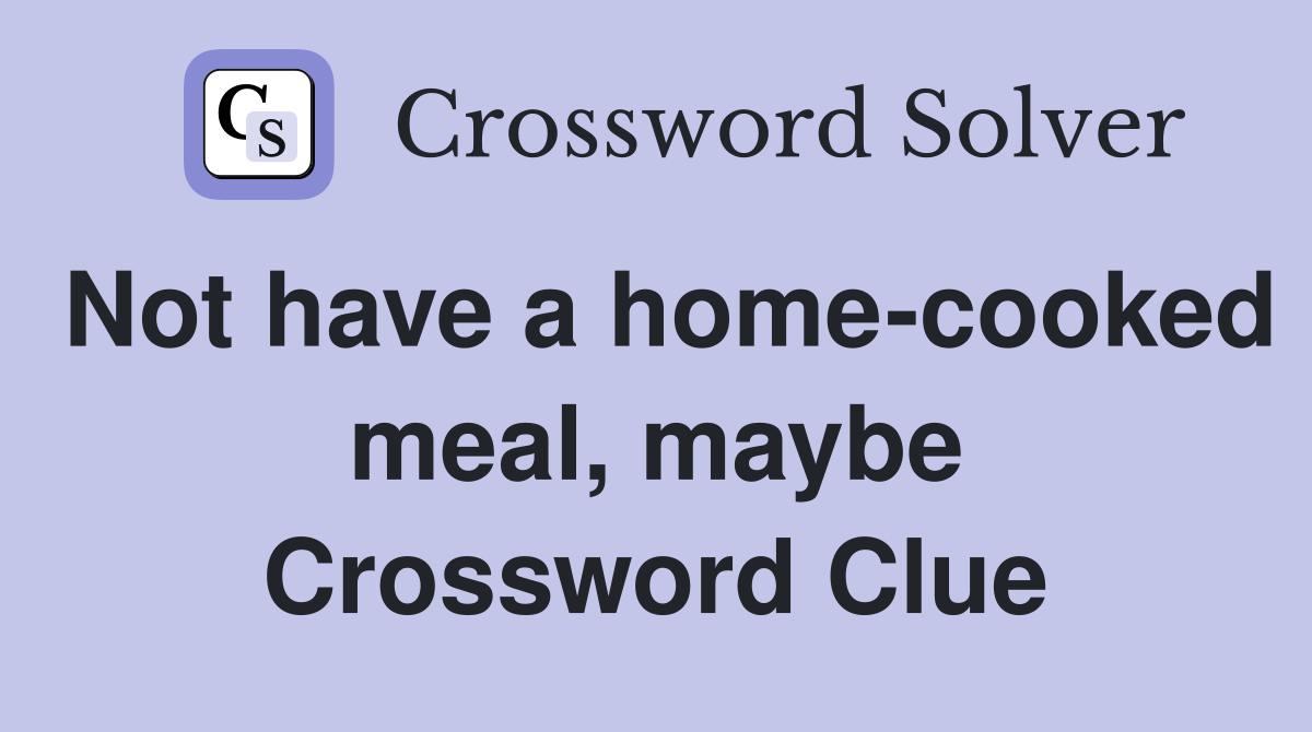 Not have a home-cooked meal, maybe Crossword Clue