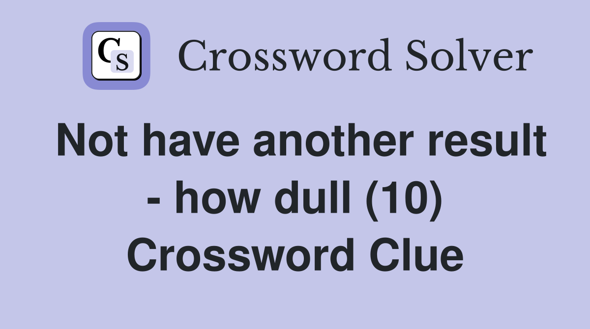 Not have another result - how dull (10) Crossword Clue