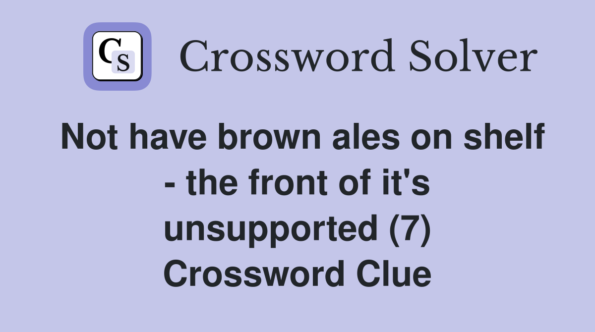 Not have brown ales on shelf - the front of it's unsupported (7) Crossword Clue