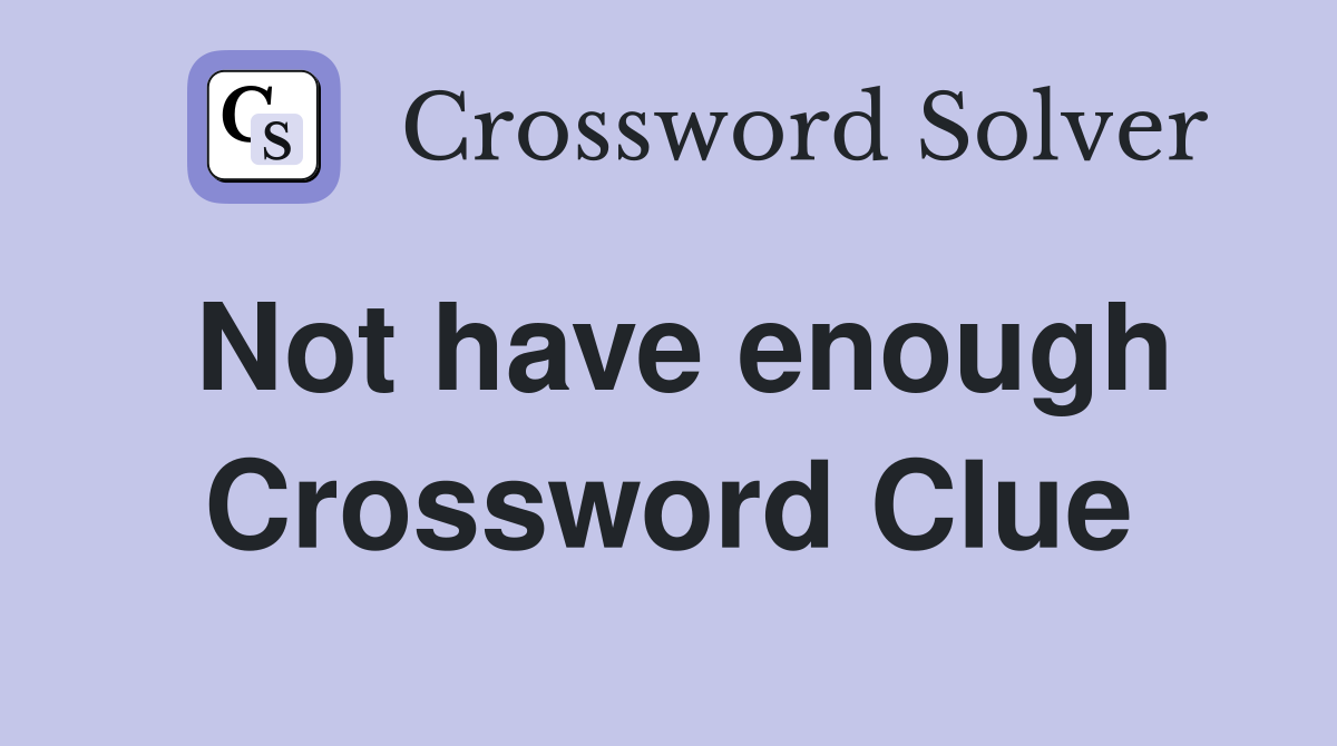 Not have enough Crossword Clue