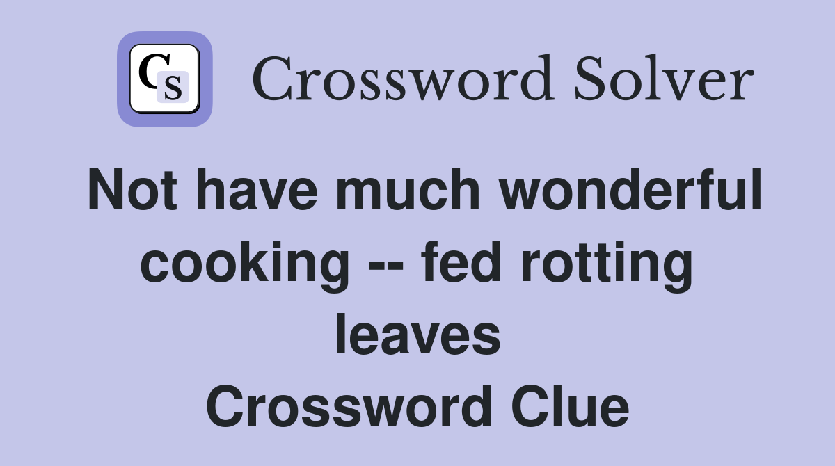Not have much wonderful cooking -- fed rotting leaves Crossword Clue