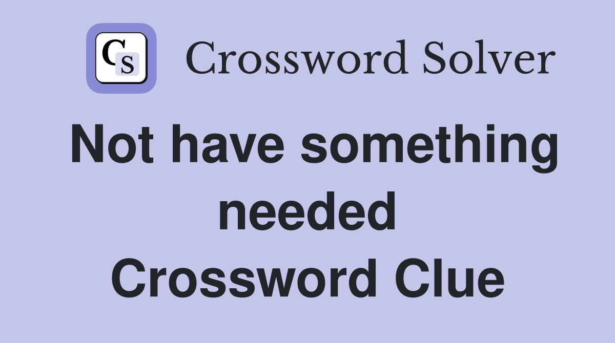 Not have something needed Crossword Clue