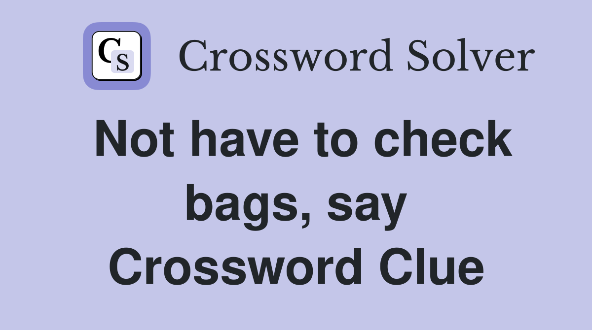 Not have to check bags, say Crossword Clue