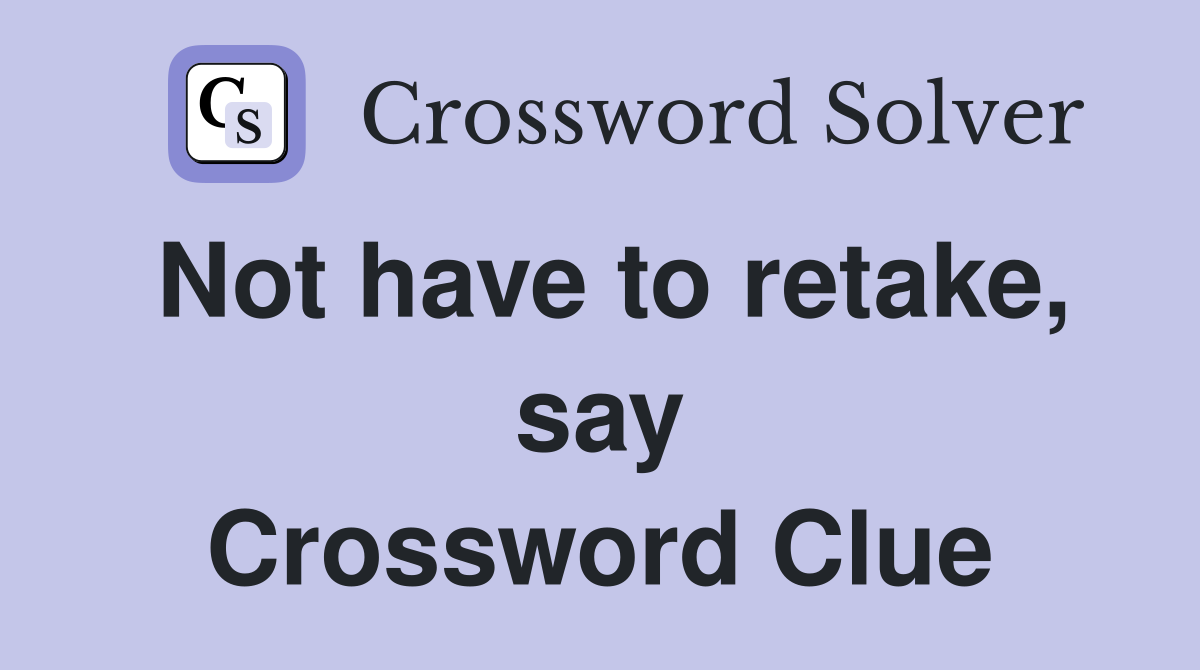 Not have to retake, say Crossword Clue