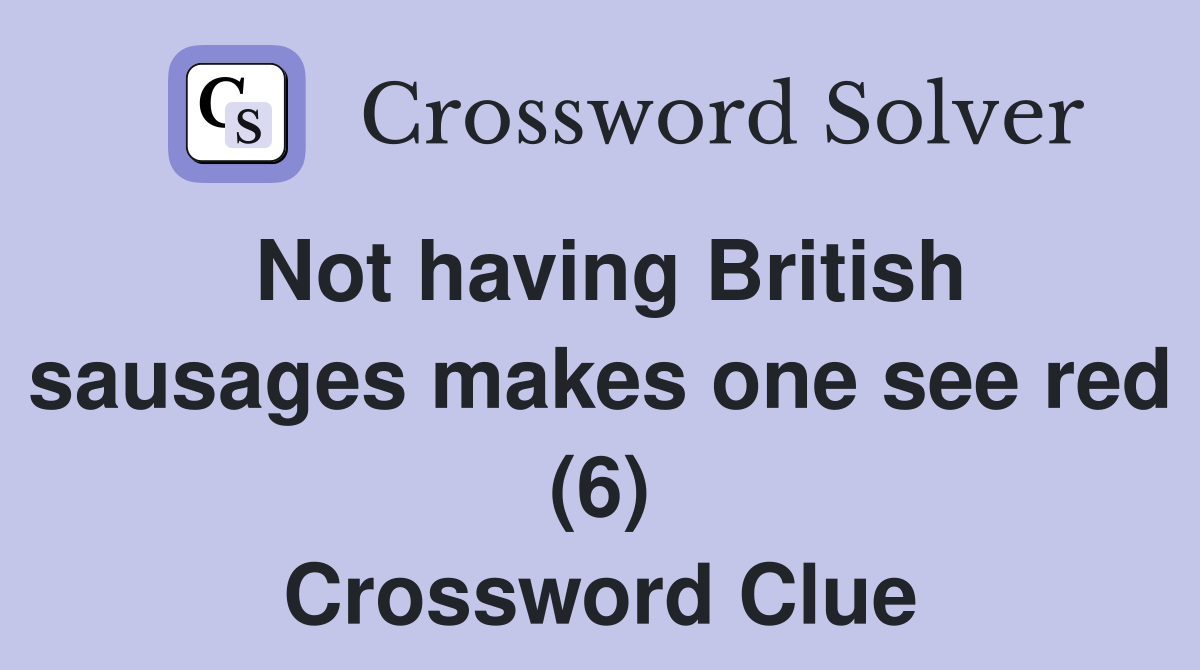 Not having British sausages makes one see red (6) Crossword Clue