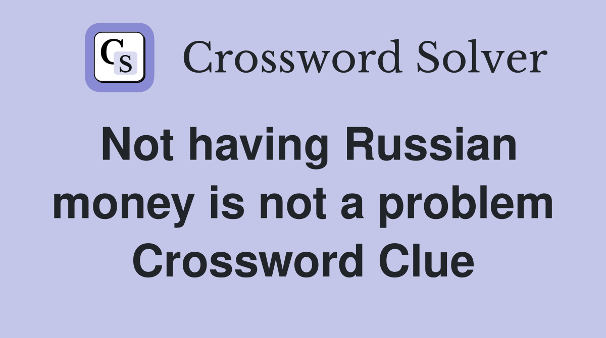 Not having Russian money is not a problem Crossword Clue
