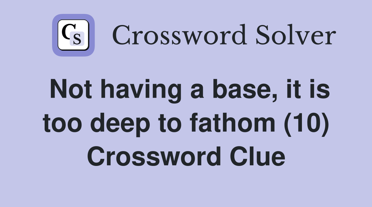 Not having a base, it is too deep to fathom (10) Crossword Clue