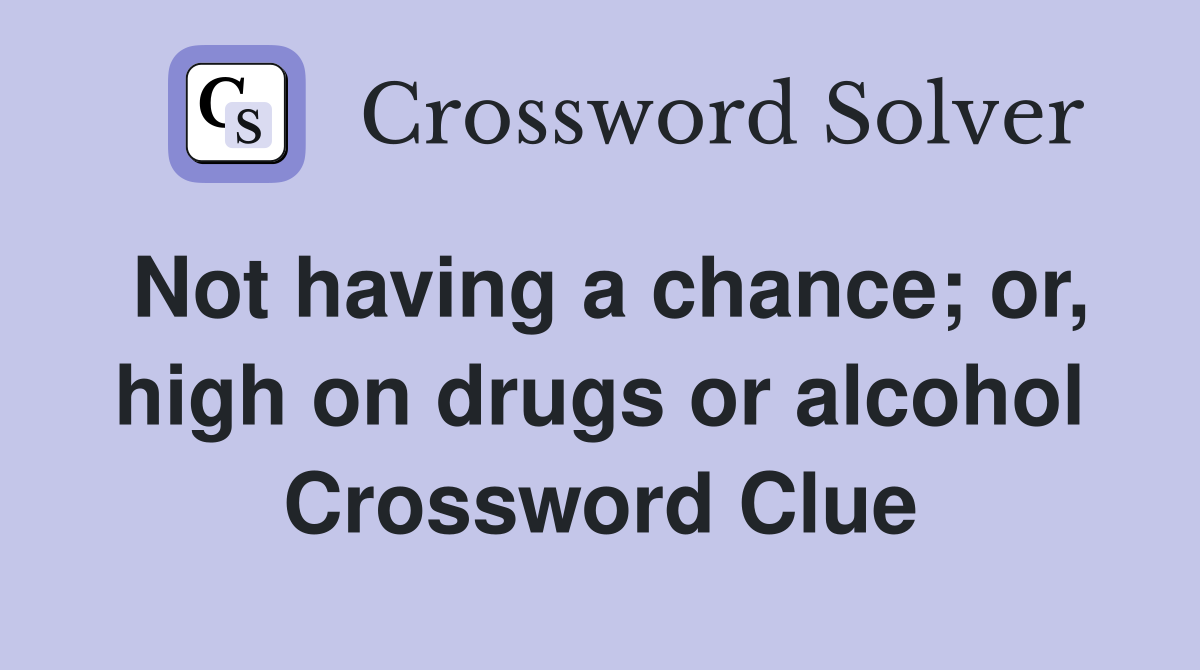 Not having a chance; or, high on drugs or alcohol Crossword Clue
