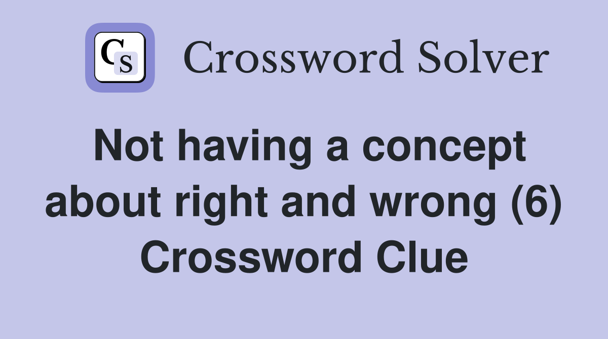 Not having a concept about right and wrong (6) Crossword Clue