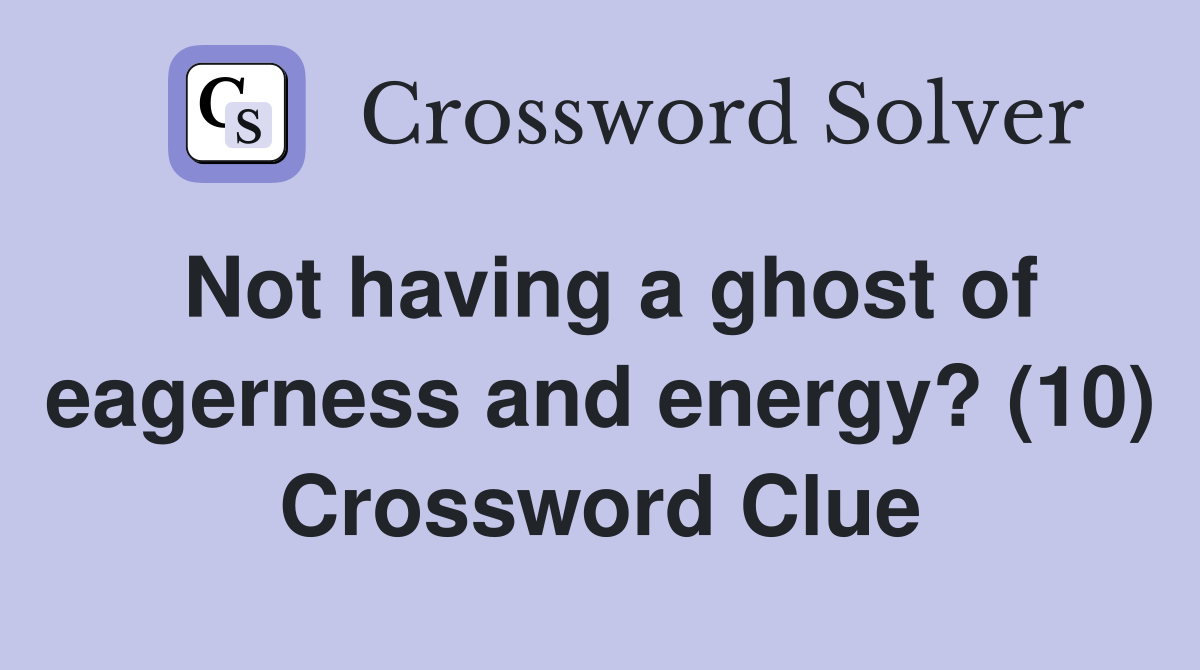 Not having a ghost of eagerness and energy? (10) Crossword Clue