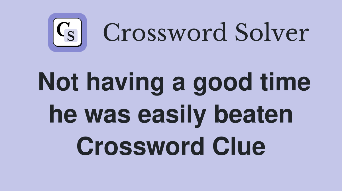 Not having a good time he was easily beaten Crossword Clue