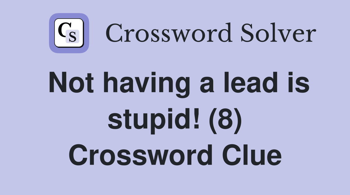 Not having a lead is stupid! (8) Crossword Clue