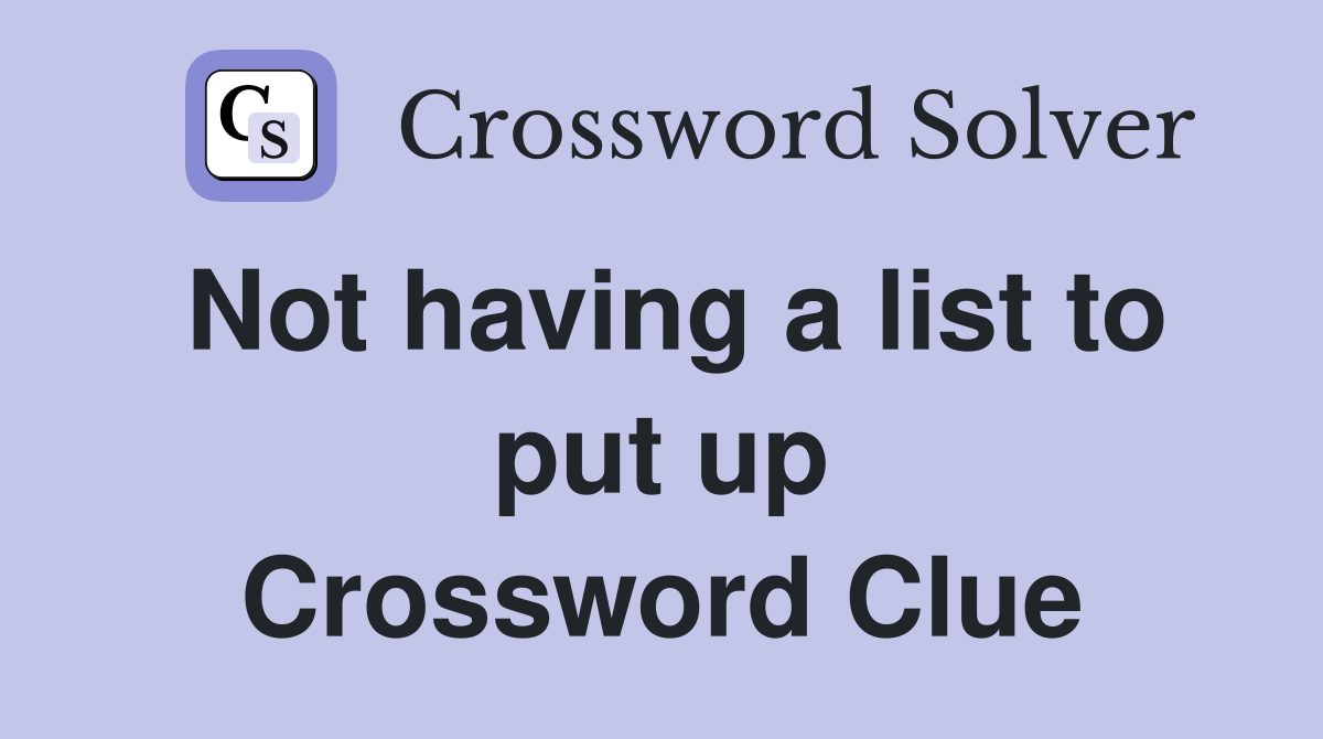 Not having a list to put up Crossword Clue