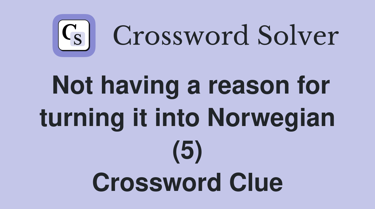 Not having a reason for turning it into Norwegian (5) Crossword Clue