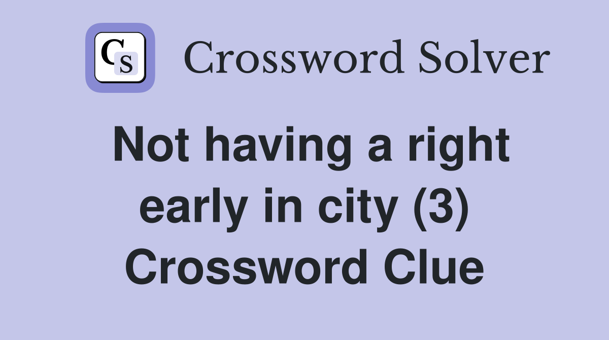 Not having a right early in city (3) Crossword Clue
