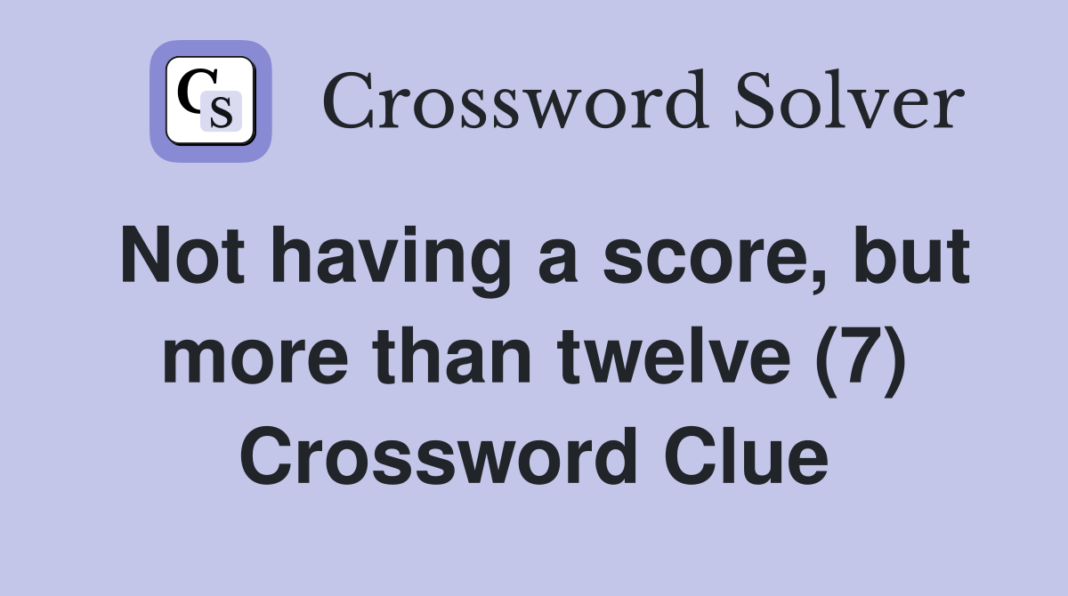 Not having a score, but more than twelve (7) Crossword Clue