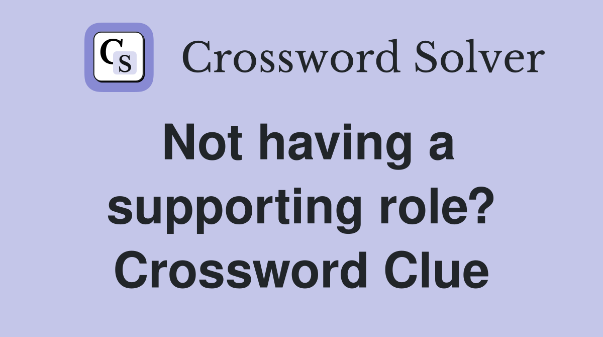 Not having a supporting role? Crossword Clue
