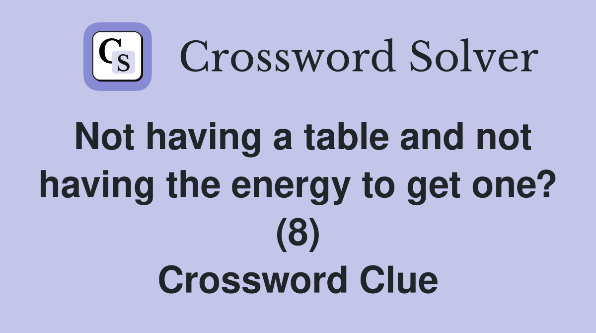 Not having a table and not having the energy to get one? (8) Crossword Clue