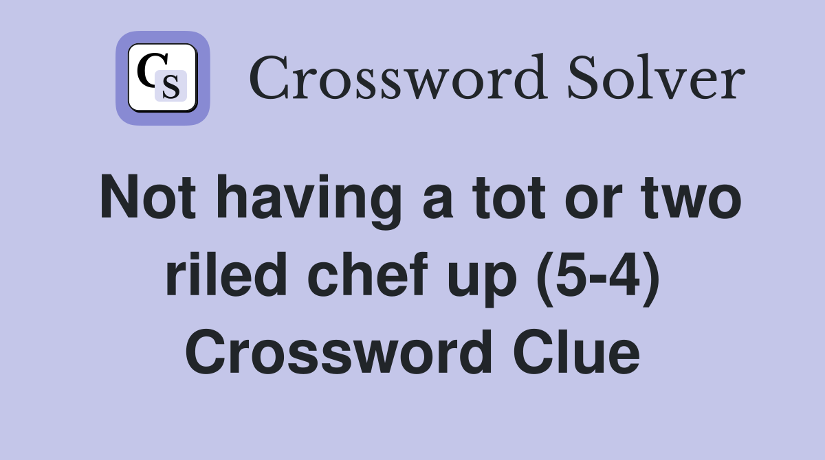 Not having a tot or two riled chef up (5-4) Crossword Clue