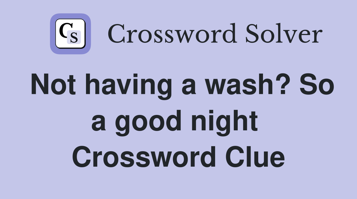 Not having a wash? So a good night  Crossword Clue