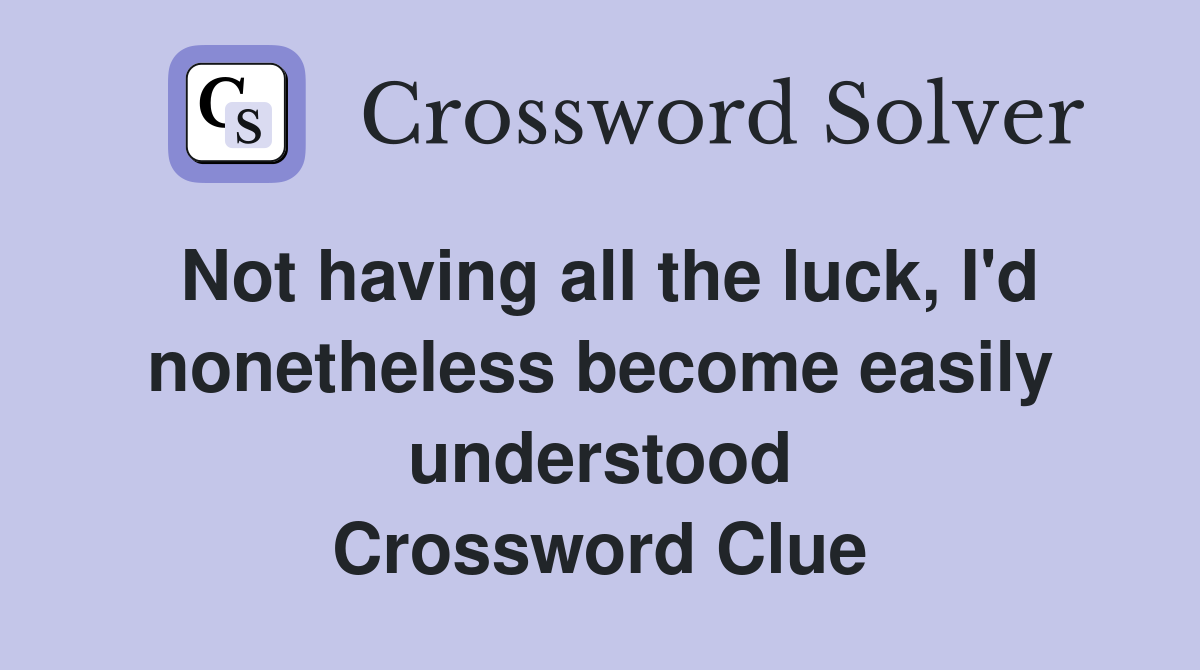 Not having all the luck, I'd nonetheless become easily understood Crossword Clue