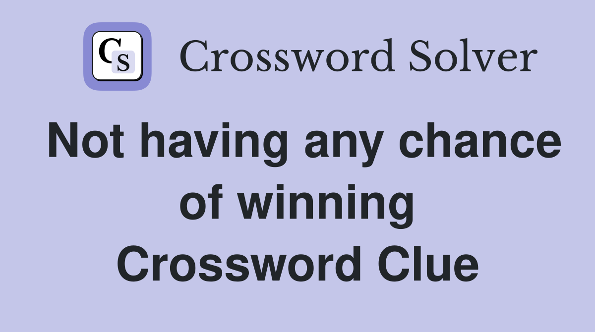 Not having any chance of winning Crossword Clue