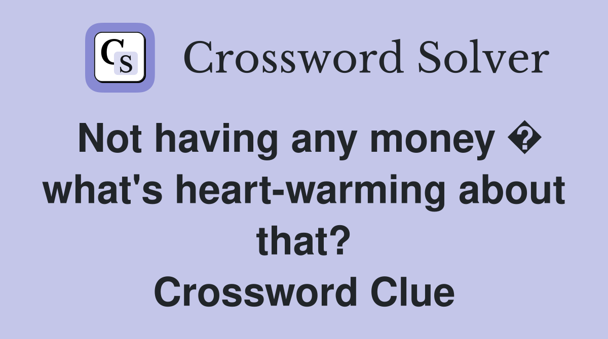 Not having any money � what's heart-warming about that? Crossword Clue