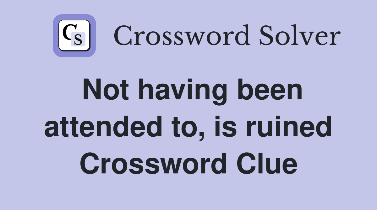 Not having been attended to, is ruined Crossword Clue