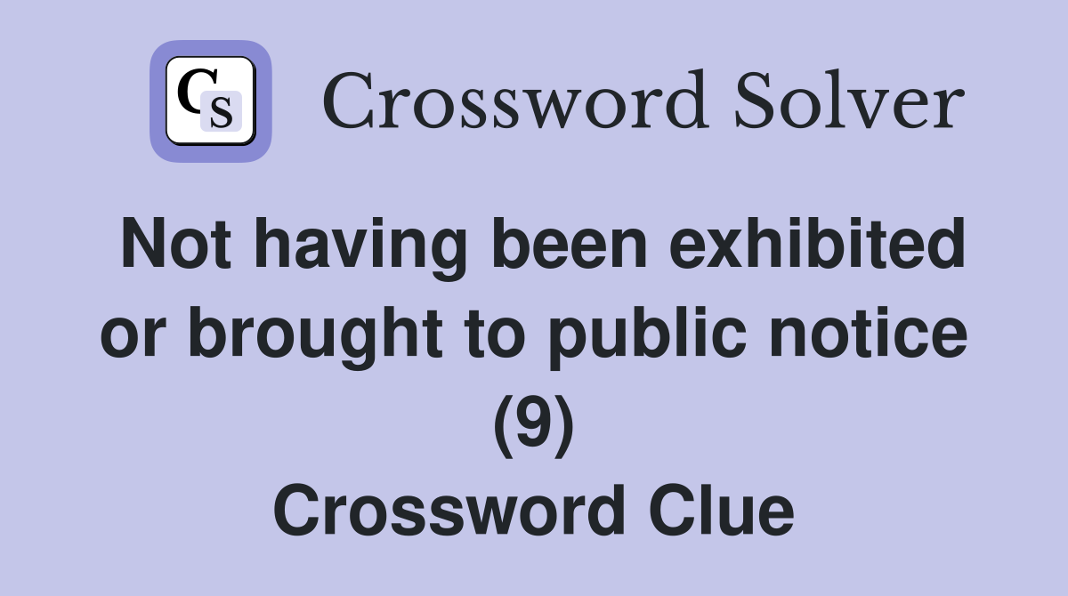 Not having been exhibited or brought to public notice (9) Crossword Clue