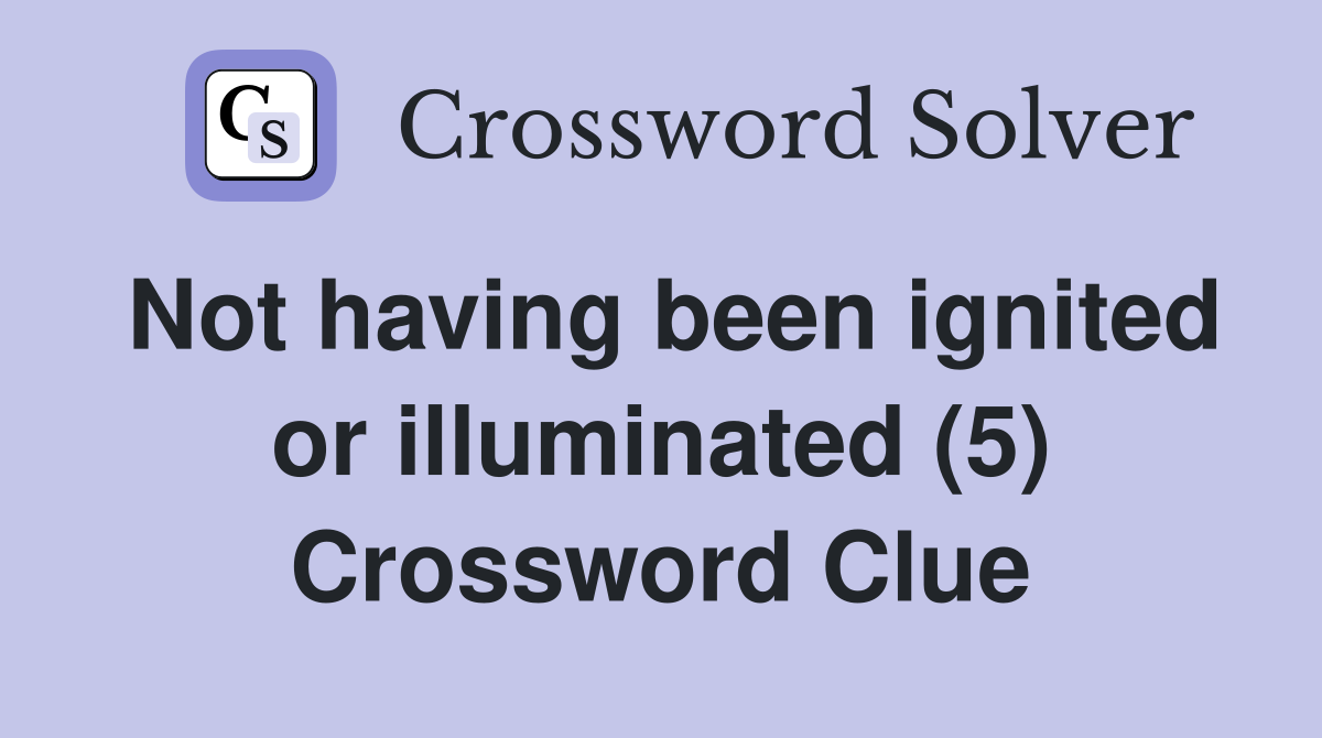 Not having been ignited or illuminated (5) Crossword Clue