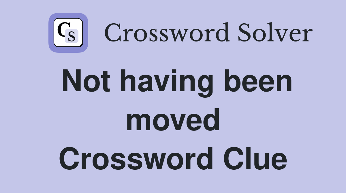 Not having been moved Crossword Clue