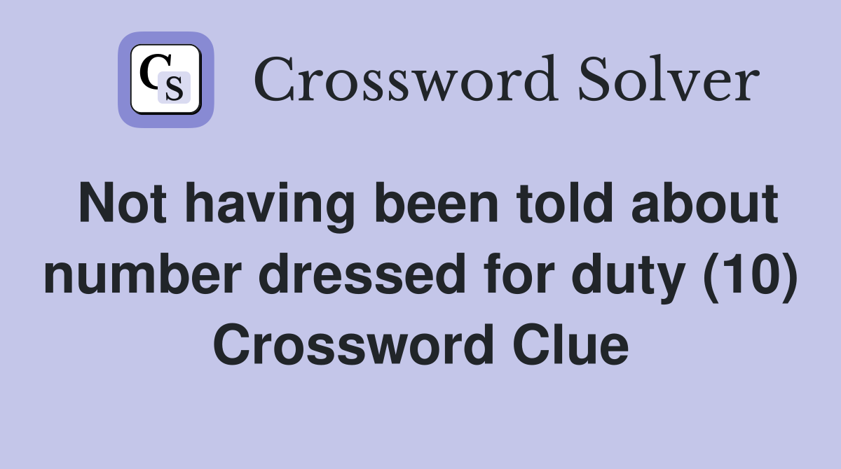 Not having been told about number dressed for duty (10) Crossword Clue