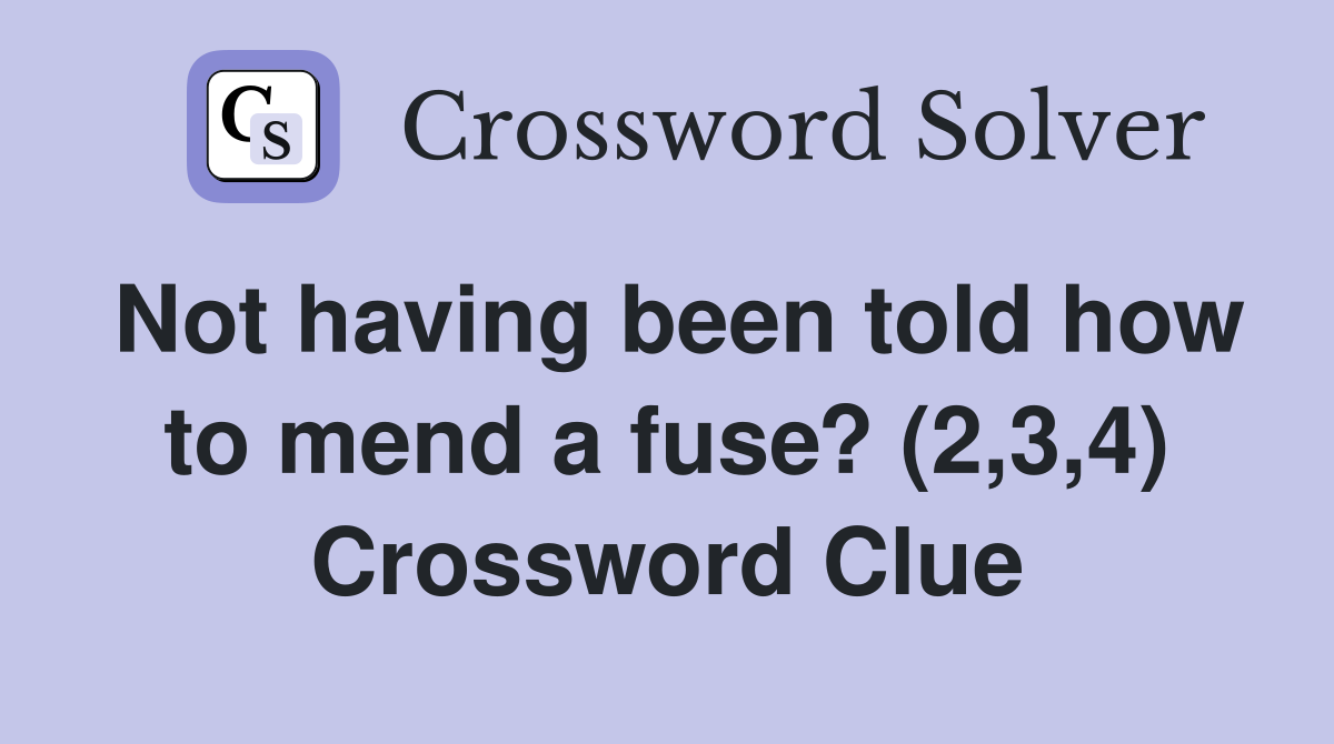 Not having been told how to mend a fuse? (2,3,4) Crossword Clue
