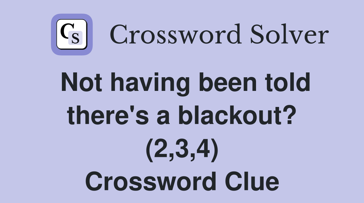 Not having been told there's a blackout? (2,3,4) Crossword Clue